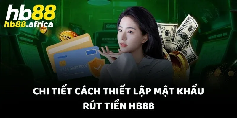 Chi tiết cách thiết lập mật khẩu rút tiền HB88