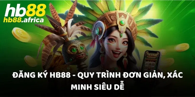 Đăng Ký HB88 - Quy Trình Đơn Giản, Xác Minh Siêu Dễ