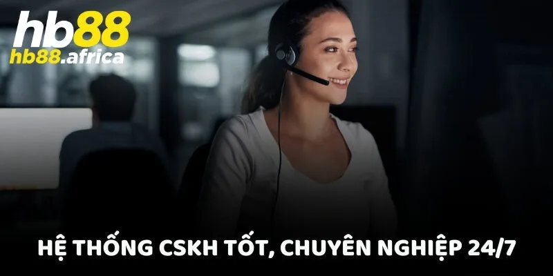 Hệ thống CSKH tốt, chuyên nghiệp 24/7