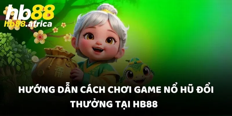 Hướng dẫn cách chơi game nổ hũ đổi thưởng tại HB88  