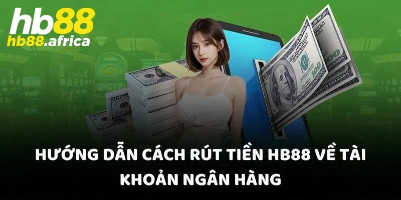 Hướng dẫn cách rút tiền HB88 về tài khoản ngân hàng