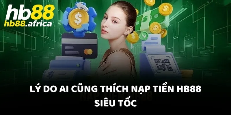 Lý do ai cũng thích nạp tiền HB88 siêu tốc
