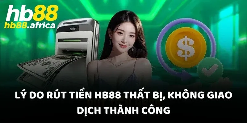Lý do rút tiền HB88 thất bị, không giao dịch thành công