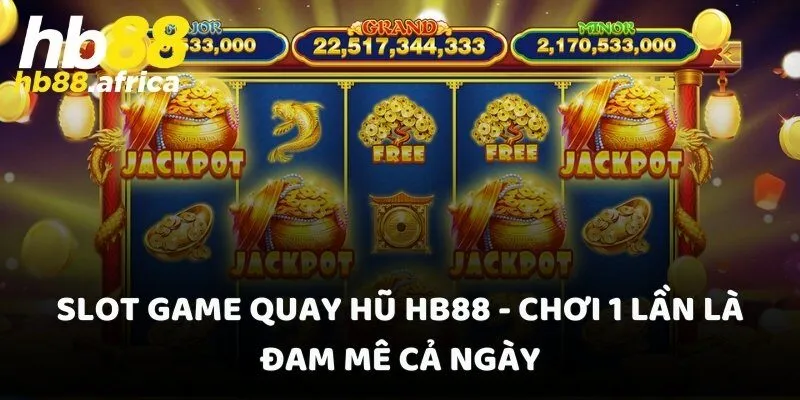 Slot Game Quay Hũ HB88 - Chơi 1 Lần Là Đam Mê Cả Ngày
