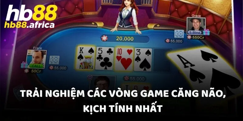Trải nghiệm các vòng game căng não, kịch tính nhất