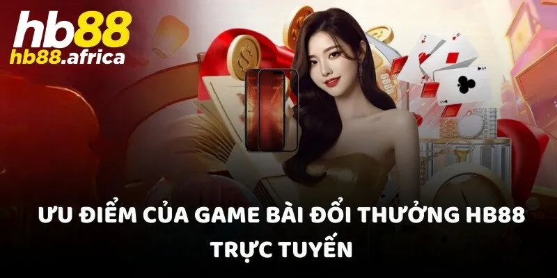 Ưu điểm của game bài đổi thưởng HB88 trực tuyến